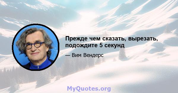 Прежде чем сказать, вырезать, подождите 5 секунд