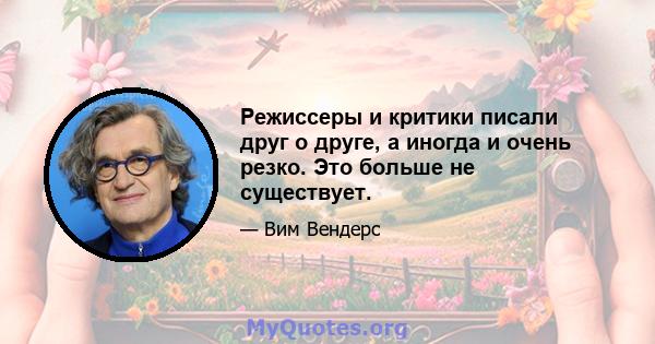 Режиссеры и критики писали друг о друге, а иногда и очень резко. Это больше не существует.