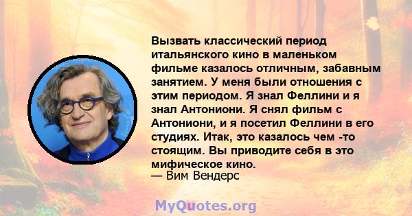 Вызвать классический период итальянского кино в маленьком фильме казалось отличным, забавным занятием. У меня были отношения с этим периодом. Я знал Феллини и я знал Антониони. Я снял фильм с Антониони, и я посетил