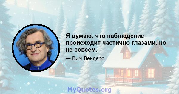 Я думаю, что наблюдение происходит частично глазами, но не совсем.