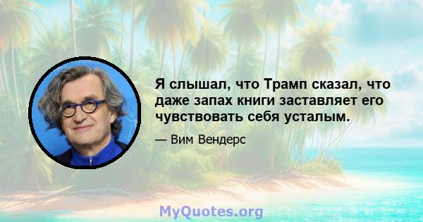 Я слышал, что Трамп сказал, что даже запах книги заставляет его чувствовать себя усталым.