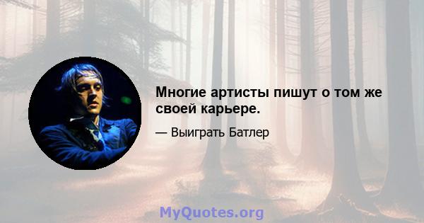 Многие артисты пишут о том же своей карьере.