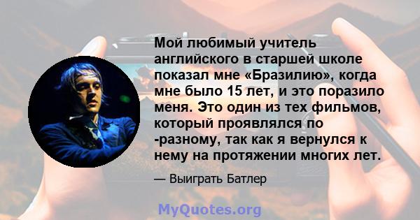 Мой любимый учитель английского в старшей школе показал мне «Бразилию», когда мне было 15 лет, и это поразило меня. Это один из тех фильмов, который проявлялся по -разному, так как я вернулся к нему на протяжении многих 