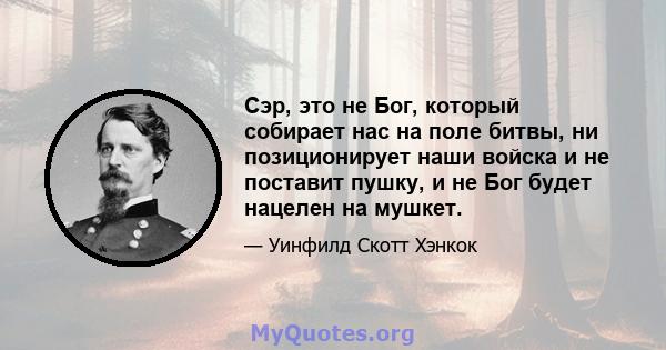 Сэр, это не Бог, который собирает нас на поле битвы, ни позиционирует наши войска и не поставит пушку, и не Бог будет нацелен на мушкет.