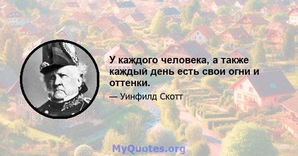 У каждого человека, а также каждый день есть свои огни и оттенки.