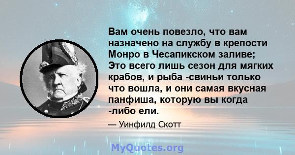 Вам очень повезло, что вам назначено на службу в крепости Монро в Чесапикском заливе; Это всего лишь сезон для мягких крабов, и рыба -свиньи только что вошла, и они самая вкусная панфиша, которую вы когда -либо ели.