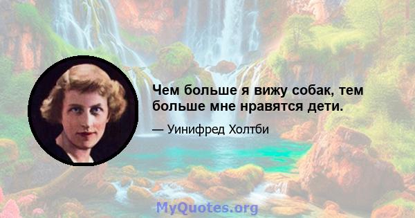 Чем больше я вижу собак, тем больше мне нравятся дети.