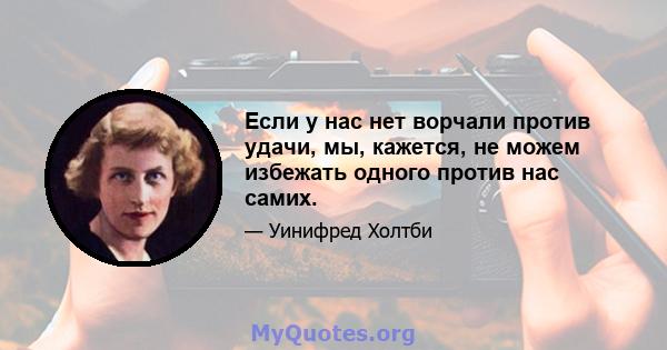 Если у нас нет ворчали против удачи, мы, кажется, не можем избежать одного против нас самих.