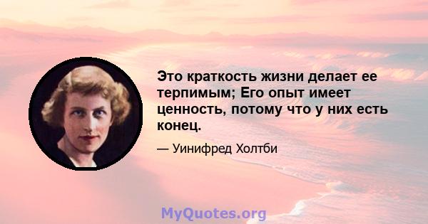 Это краткость жизни делает ее терпимым; Его опыт имеет ценность, потому что у них есть конец.