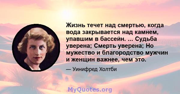 Жизнь течет над смертью, когда вода закрывается над камнем, упавшим в бассейн. ... Судьба уверена; Смерть уверена; Но мужество и благородство мужчин и женщин важнее, чем это.