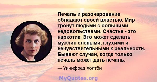 Печаль и разочарование обладают своей властью. Мир тронут людьми с большими недовольствами. Счастье - это наркотик. Это может сделать мужчин слепыми, глухими и нечувствительными к реальности. Бывают случаи, когда только 