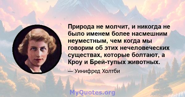 Природа не молчит, и никогда не было именем более насмешним неуместным, чем когда мы говорим об этих нечеловеческих существах, которые болтают, а Кроу и Брей-тупых животных.