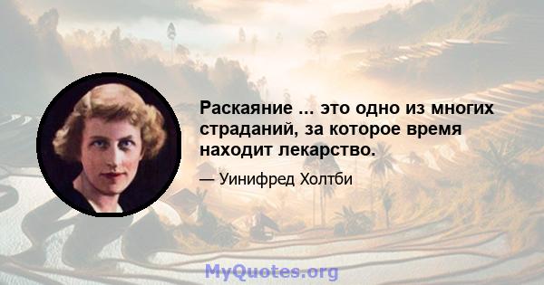 Раскаяние ... это одно из многих страданий, за которое время находит лекарство.