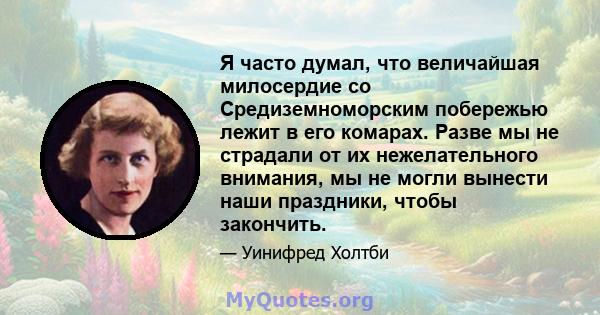 Я часто думал, что величайшая милосердие со Средиземноморским побережью лежит в его комарах. Разве мы не страдали от их нежелательного внимания, мы не могли вынести наши праздники, чтобы закончить.