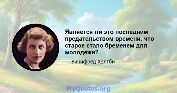 Является ли это последним предательством времени, что старое стало бременем для молодежи?