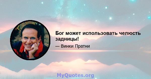 Бог может использовать челюсть задницы!