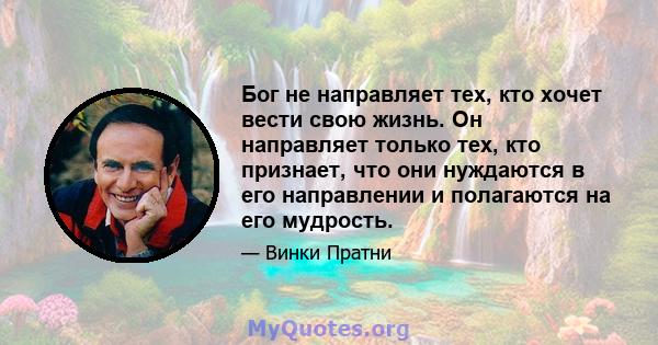 Бог не направляет тех, кто хочет вести свою жизнь. Он направляет только тех, кто признает, что они нуждаются в его направлении и полагаются на его мудрость.