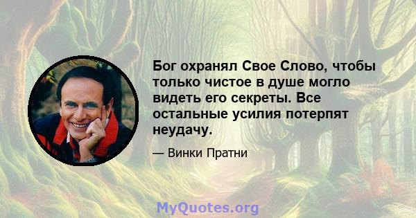 Бог охранял Свое Слово, чтобы только чистое в душе могло видеть его секреты. Все остальные усилия потерпят неудачу.