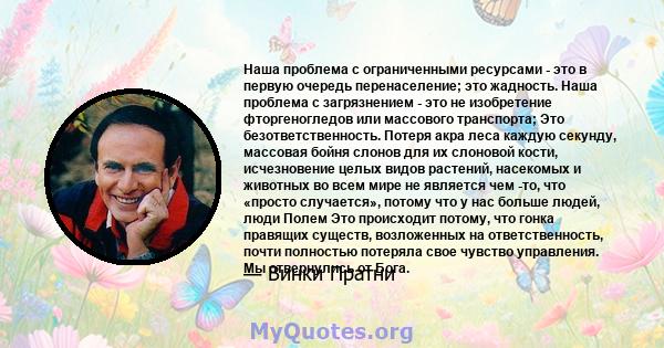 Наша проблема с ограниченными ресурсами - это в первую очередь перенаселение; это жадность. Наша проблема с загрязнением - это не изобретение фторгеногледов или массового транспорта; Это безответственность. Потеря акра