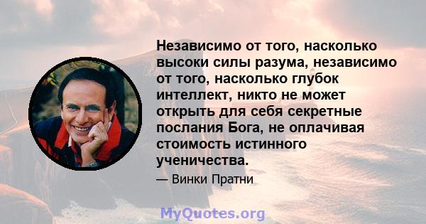 Независимо от того, насколько высоки силы разума, независимо от того, насколько глубок интеллект, никто не может открыть для себя секретные послания Бога, не оплачивая стоимость истинного ученичества.