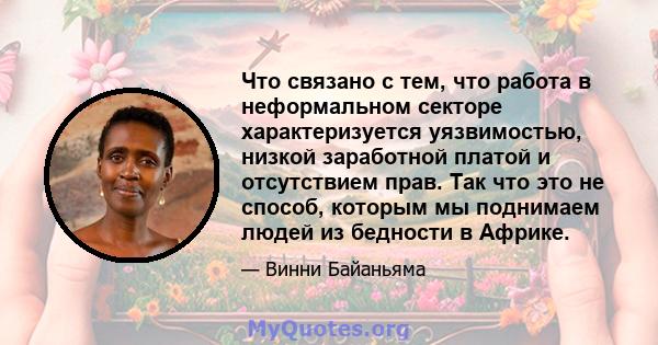 Что связано с тем, что работа в неформальном секторе характеризуется уязвимостью, низкой заработной платой и отсутствием прав. Так что это не способ, которым мы поднимаем людей из бедности в Африке.