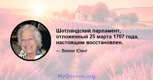 Шотландский парламент, отложенный 25 марта 1707 года, настоящим восстановлен.