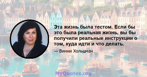 Эта жизнь была тестом. Если бы это была реальная жизнь, вы бы получили реальные инструкции о том, куда идти и что делать.