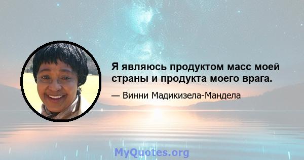 Я являюсь продуктом масс моей страны и продукта моего врага.