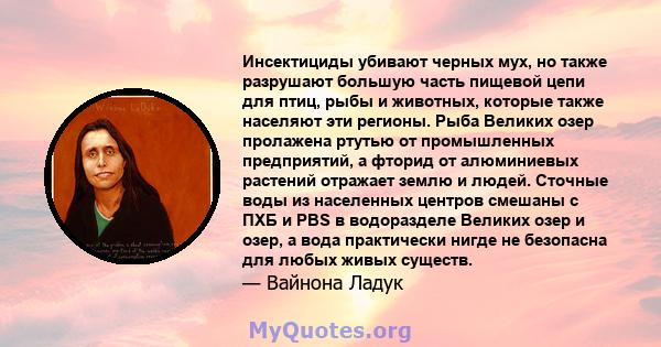 Инсектициды убивают черных мух, но также разрушают большую часть пищевой цепи для птиц, рыбы и животных, которые также населяют эти регионы. Рыба Великих озер пролажена ртутью от промышленных предприятий, а фторид от