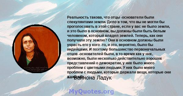 Реальность такова, что отцы -основатели были спекулянтами земли. Дело в том, что вы не могли бы проголосовать в этой стране, если у вас не было земли, и это было в основном, вы должны были быть белым человеком, который