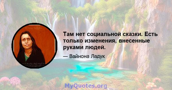 Там нет социальной сказки. Есть только изменения, внесенные руками людей.