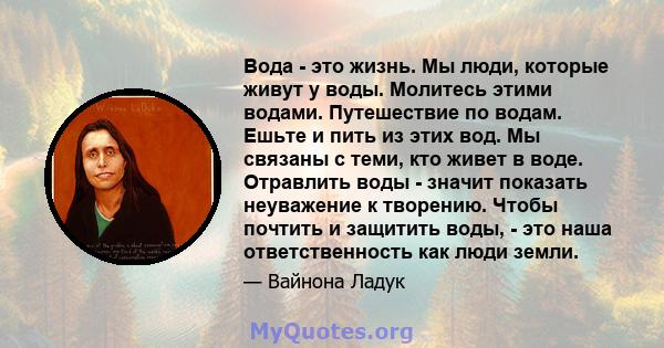 Вода - это жизнь. Мы люди, которые живут у воды. Молитесь этими водами. Путешествие по водам. Ешьте и пить из этих вод. Мы связаны с теми, кто живет в воде. Отравлить воды - значит показать неуважение к творению. Чтобы