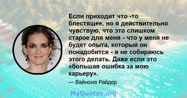 Если приходит что -то блестящее, но я действительно чувствую, что это слишком старое для меня - что у меня не будет опыта, который он понадобится - я не собираюсь этого делать. Даже если это «большая ошибка за мою