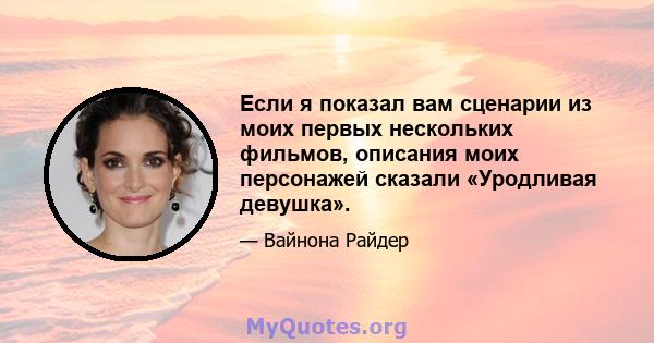 Если я показал вам сценарии из моих первых нескольких фильмов, описания моих персонажей сказали «Уродливая девушка».