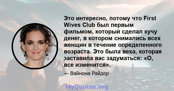 Это интересно, потому что First Wives Club был первым фильмом, который сделал кучу денег, в котором снимались всех женщин в течение определенного возраста. Это была веха, которая заставила вас задуматься: «О, все