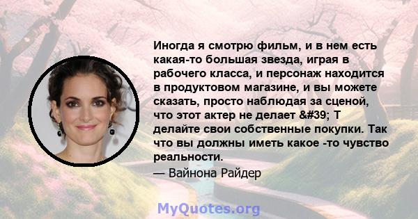 Иногда я смотрю фильм, и в нем есть какая-то большая звезда, играя в рабочего класса, и персонаж находится в продуктовом магазине, и вы можете сказать, просто наблюдая за сценой, что этот актер не делает ' Т делайте 