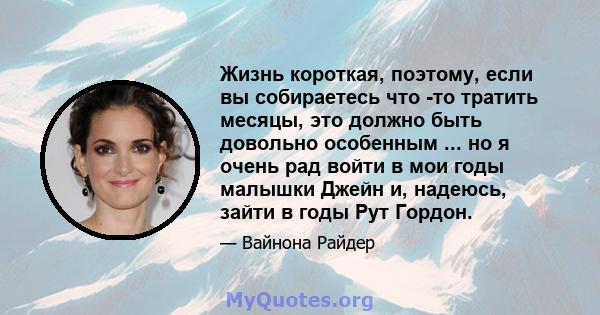 Жизнь короткая, поэтому, если вы собираетесь что -то тратить месяцы, это должно быть довольно особенным ... но я очень рад войти в мои годы малышки Джейн и, надеюсь, зайти в годы Рут Гордон.