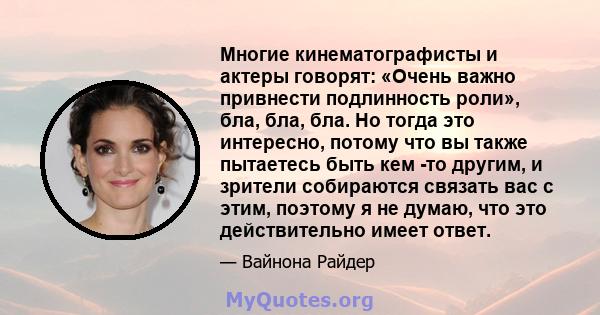 Многие кинематографисты и актеры говорят: «Очень важно привнести подлинность роли», бла, бла, бла. Но тогда это интересно, потому что вы также пытаетесь быть кем -то другим, и зрители собираются связать вас с этим,