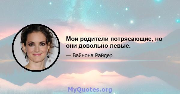 Мои родители потрясающие, но они довольно левые.