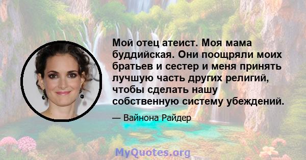 Мой отец атеист. Моя мама буддийская. Они поощряли моих братьев и сестер и меня принять лучшую часть других религий, чтобы сделать нашу собственную систему убеждений.