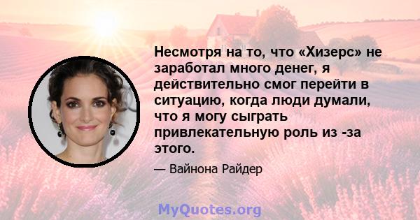 Несмотря на то, что «Хизерс» не заработал много денег, я действительно смог перейти в ситуацию, когда люди думали, что я могу сыграть привлекательную роль из -за этого.