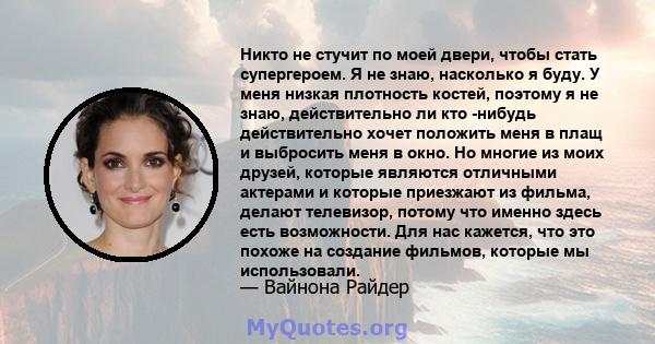 Никто не стучит по моей двери, чтобы стать супергероем. Я не знаю, насколько я буду. У меня низкая плотность костей, поэтому я не знаю, действительно ли кто -нибудь действительно хочет положить меня в плащ и выбросить