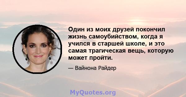 Один из моих друзей покончил жизнь самоубийством, когда я учился в старшей школе, и это самая трагическая вещь, которую может пройти.