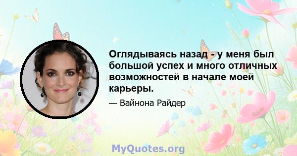 Оглядываясь назад - у меня был большой успех и много отличных возможностей в начале моей карьеры.