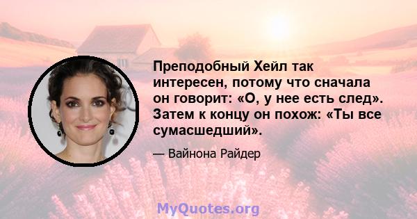 Преподобный Хейл так интересен, потому что сначала он говорит: «О, у нее есть след». Затем к концу он похож: «Ты все сумасшедший».