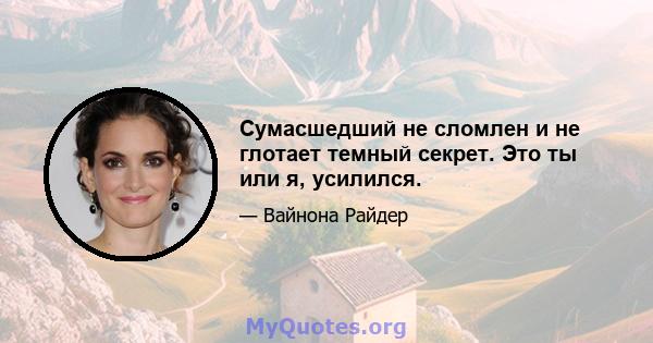 Сумасшедший не сломлен и не глотает темный секрет. Это ты или я, усилился.