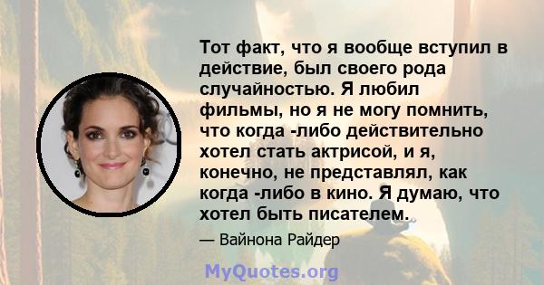 Тот факт, что я вообще вступил в действие, был своего рода случайностью. Я любил фильмы, но я не могу помнить, что когда -либо действительно хотел стать актрисой, и я, конечно, не представлял, как когда -либо в кино. Я