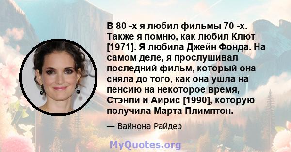 В 80 -х я любил фильмы 70 -х. Также я помню, как любил Клют [1971]. Я любила Джейн Фонда. На самом деле, я прослушивал последний фильм, который она сняла до того, как она ушла на пенсию на некоторое время, Стэнли и