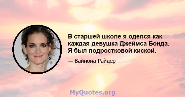 В старшей школе я оделся как каждая девушка Джеймса Бонда. Я был подростковой киской.