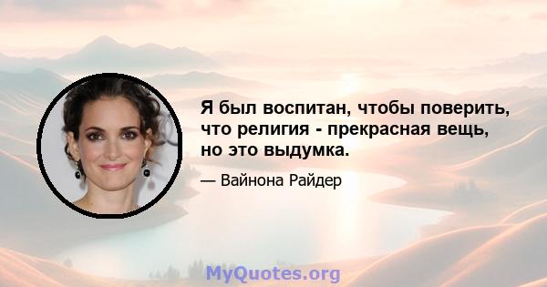 Я был воспитан, чтобы поверить, что религия - прекрасная вещь, но это выдумка.